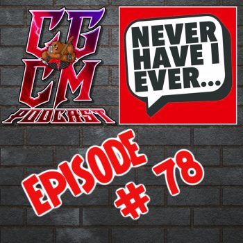 CGCM Podcast EP#78 - Never Have I Ever...